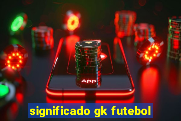 significado gk futebol